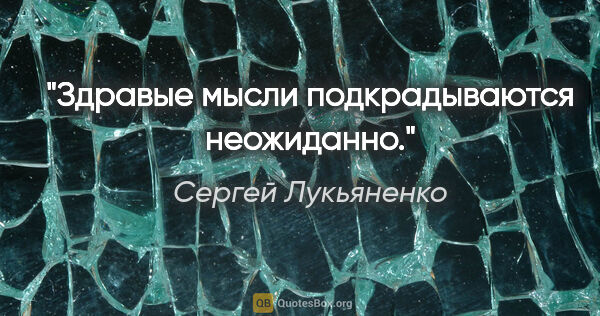 Сергей Лукьяненко цитата: "Здравые мысли подкрадываются неожиданно."