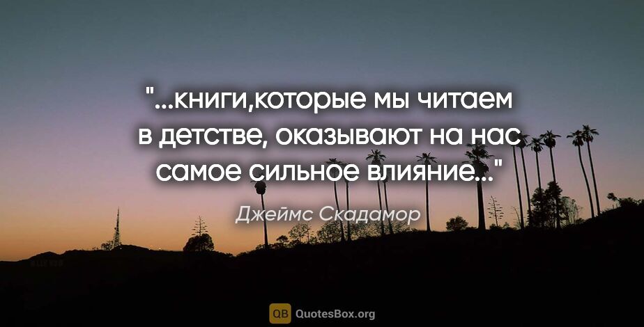 Джеймс Скадамор цитата: "книги,которые мы читаем в детстве, оказывают на нас самое..."