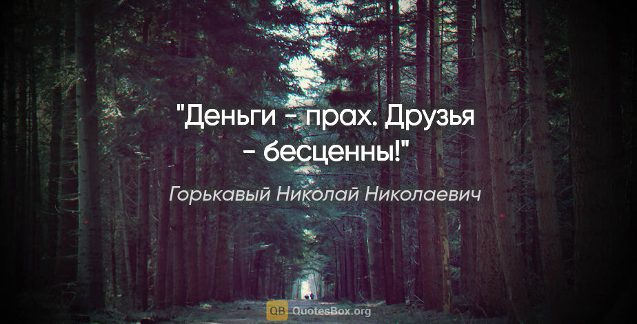 Горькавый Николай Николаевич цитата: "Деньги - прах. Друзья - бесценны!"