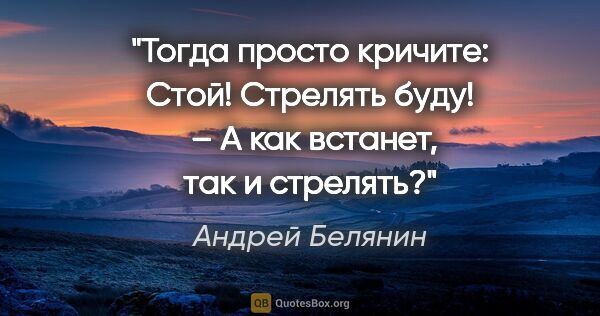 Андрей Белянин цитата: "Тогда просто кричите: «Стой! Стрелять буду!»

 – А как..."