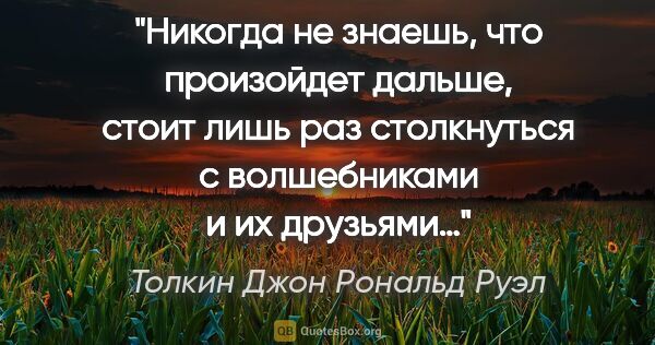 Толкин Джон Рональд Руэл цитата: "Никогда не знаешь, что произойдет дальше, стоит лишь раз..."