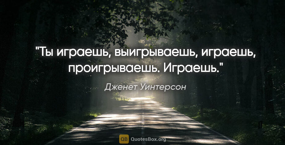 Дженет Уинтерсон цитата: "Ты играешь, выигрываешь, играешь, проигрываешь. Играешь."