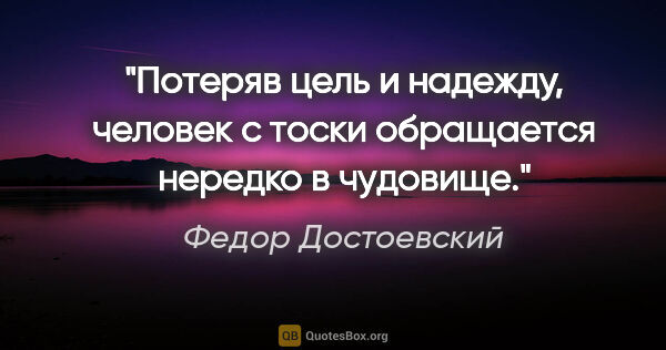 Федор Достоевский цитата: "Потеряв цель и надежду, человек с тоски обращается нередко в..."