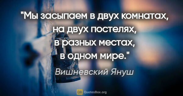 Вишневский Януш цитата: "Мы засыпаем в двух комнатах, на двух постелях, в разных..."