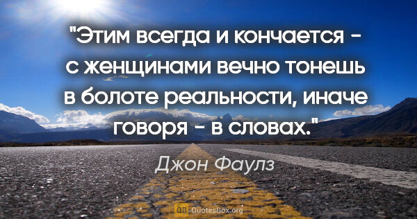 Джон Фаулз цитата: "Этим всегда и кончается - с женщинами вечно тонешь в болоте..."