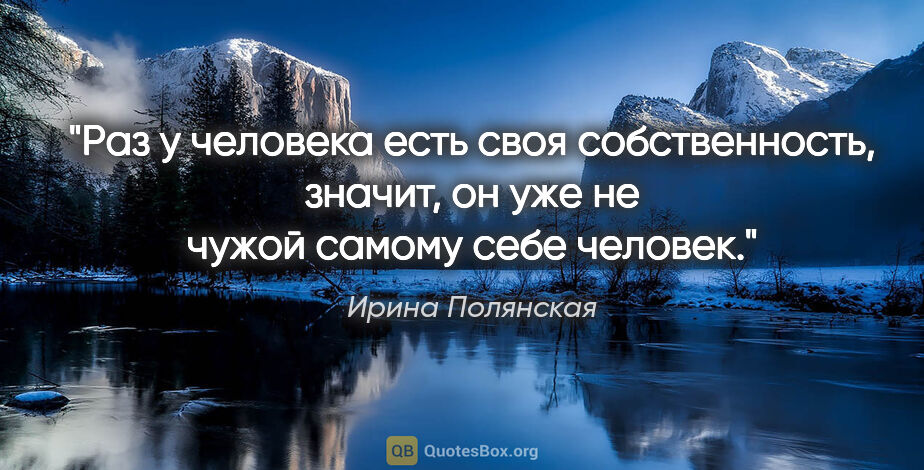 Ирина Полянская цитата: "Раз у человека есть своя собственность, значит, он уже не..."