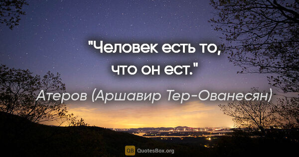 Атеров (Аршавир Тер-Ованесян) цитата: ""Человек есть то, что он ест"."