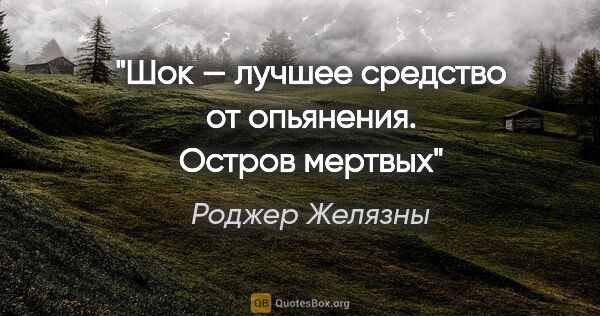 Роджер Желязны цитата: "Шок — лучшее средство от опьянения. Остров мертвых"