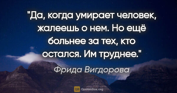 Фрида Вигдорова цитата: "Да, когда умирает человек, жалеешь о нем. Но ещё больнее за..."