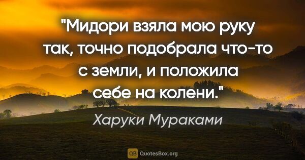 Харуки Мураками цитата: "Мидори взяла мою руку так, точно подобрала что-то с земли, и..."