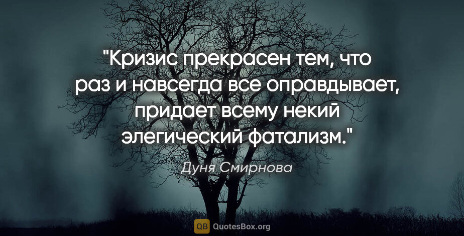 Дуня Смирнова цитата: "Кризис прекрасен тем, что раз и навсегда все оправдывает,..."