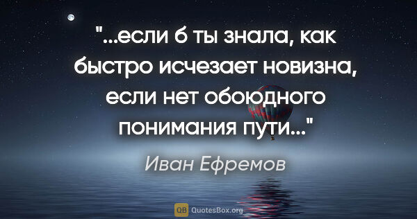 Иван Ефремов цитата: "если б ты знала, как быстро исчезает новизна, если нет..."