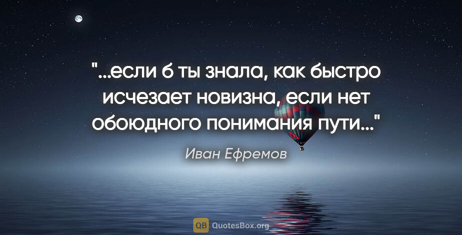 Иван Ефремов цитата: "если б ты знала, как быстро исчезает новизна, если нет..."