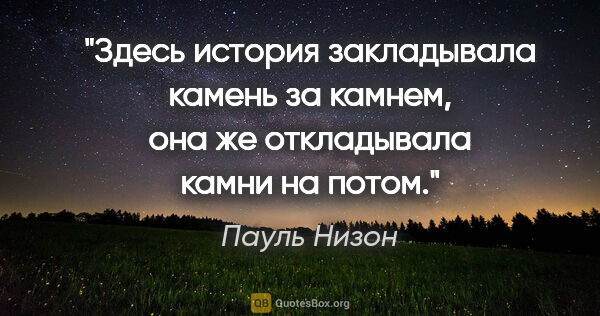 Пауль Низон цитата: "Здесь история закладывала камень за камнем, она же откладывала..."