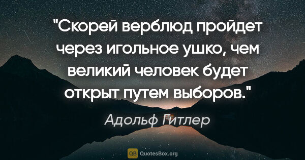 Адольф Гитлер цитата: "Скорей верблюд пройдет через игольное ушко, чем великий..."