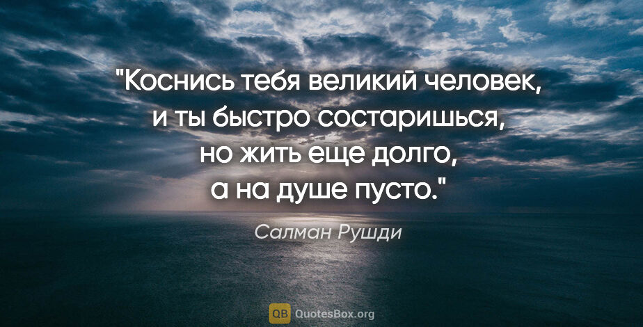 Салман Рушди цитата: ""Коснись тебя великий человек, и ты быстро состаришься, но..."