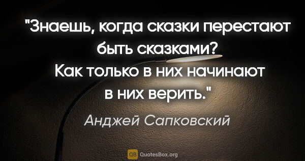 Анджей Сапковский цитата: "Знаешь, когда сказки перестают быть сказками?  Как только в..."