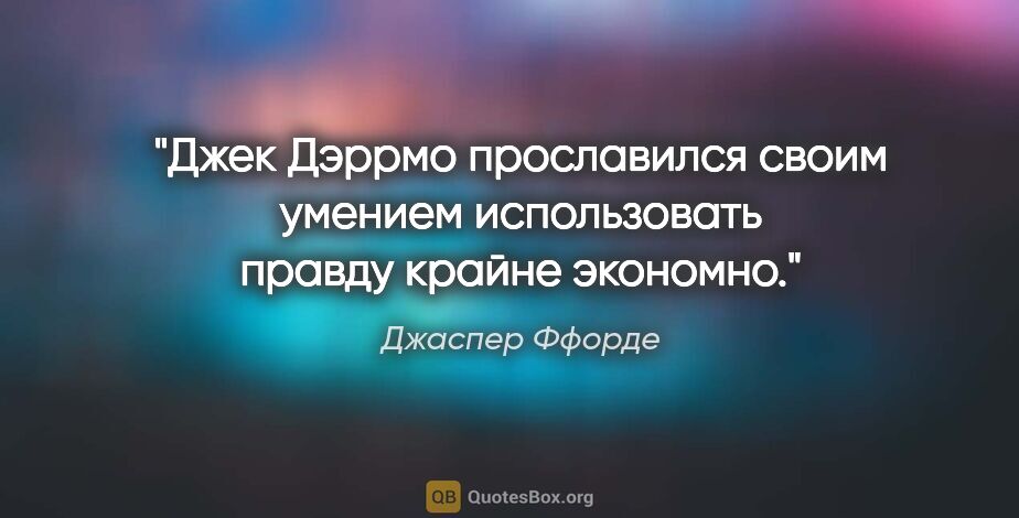 Джаспер Ффорде цитата: "Джек Дэррмо прославился своим умением использовать правду..."