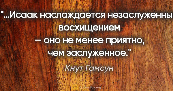 Кнут Гамсун цитата: "…Исаак наслаждается незаслуженным восхищением — оно не менее..."