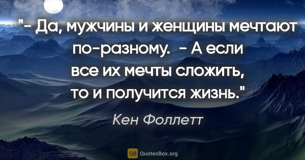 Кен Фоллетт цитата: "- Да, мужчины и женщины мечтают по-разному.

 - А если все их..."