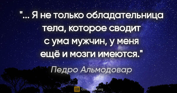 Педро Альмодовар цитата: ""... Я не только обладательница тела, которое сводит с ума..."