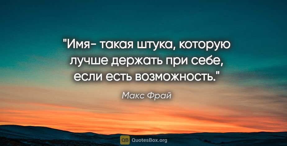 Макс Фрай цитата: "Имя- такая штука, которую лучше держать при себе, если есть..."