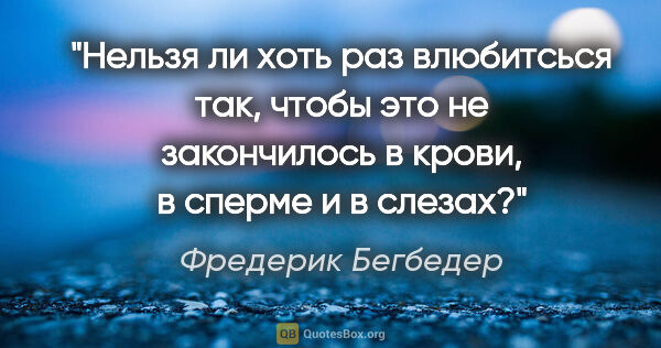 Фредерик Бегбедер цитата: "Нельзя ли хоть раз влюбитсься так, чтобы это не закончилось в..."