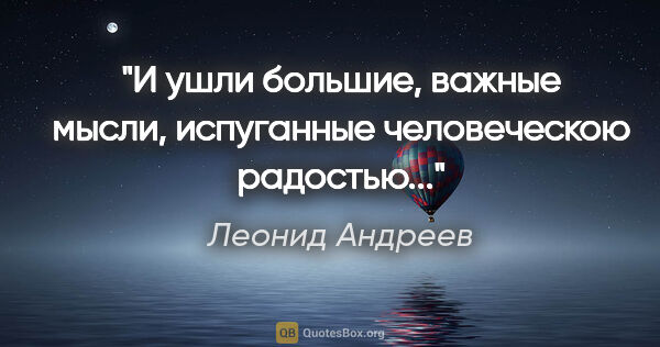 Леонид Андреев цитата: "И ушли большие, важные мысли, испуганные человеческою радостью..."