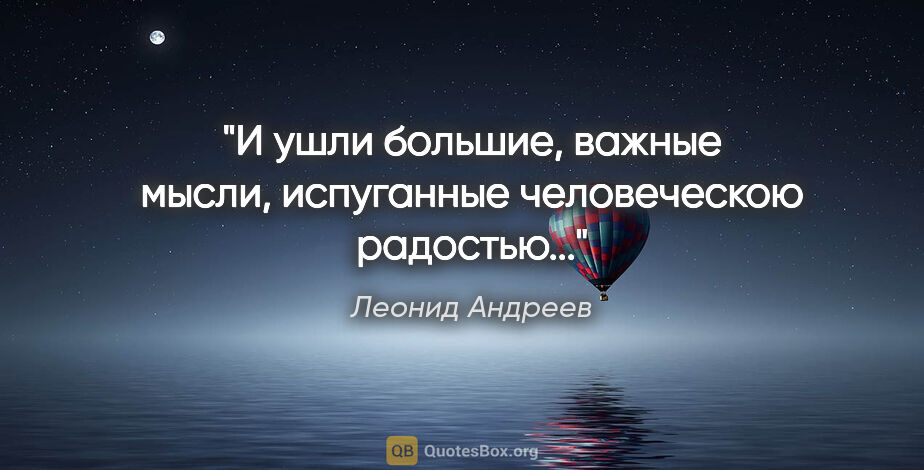 Леонид Андреев цитата: "И ушли большие, важные мысли, испуганные человеческою радостью..."