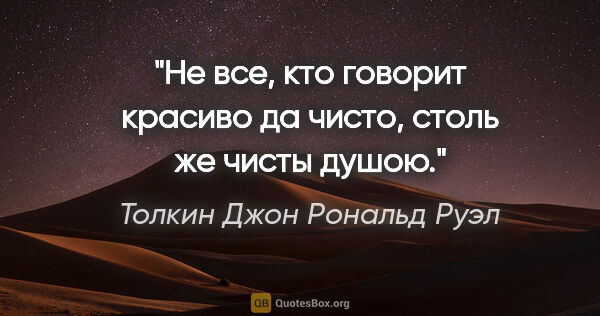 Толкин Джон Рональд Руэл цитата: "Не все, кто говорит красиво да чисто, столь же чисты душою."