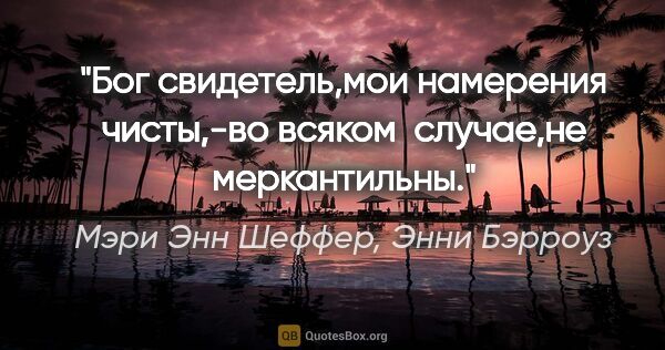 Мэри Энн Шеффер, Энни Бэрроуз цитата: "Бог свидетель,мои намерения чисты,-во всяком 

случае,не..."