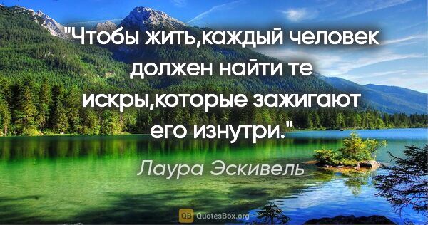 Лаура Эскивель цитата: "Чтобы жить,каждый человек должен найти те искры,которые..."