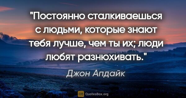 Джон Апдайк цитата: "Постоянно сталкиваешься с людьми, которые знают тебя лучше,..."