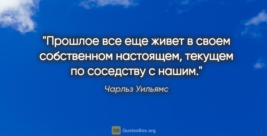 Чарльз Уильямс цитата: "Прошлое все еще живет в своем собственном настоящем, текущем..."