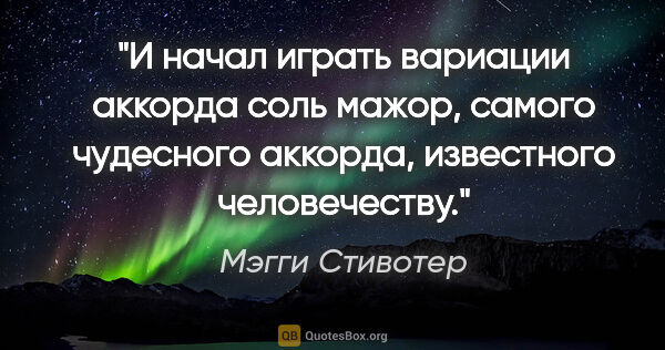 Мэгги Стивотер цитата: "И начал играть вариации аккорда соль мажор, самого чудесного..."