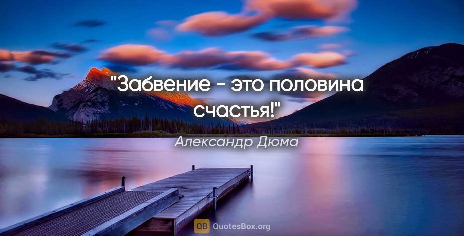 Александр Дюма цитата: "Забвение - это половина счастья!"