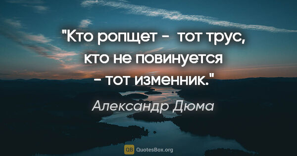 Александр Дюма цитата: "Кто ропщет -  тот трус, кто не повинуется - тот изменник."