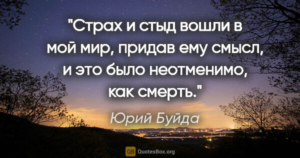 Юрий Буйда цитата: "Страх и стыд вошли в мой мир, придав ему смысл, и это было..."
