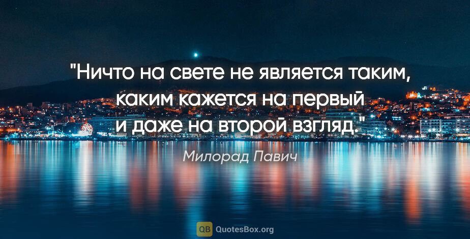 Милорад Павич цитата: "Ничто на свете не является таким, каким кажется на первый и..."