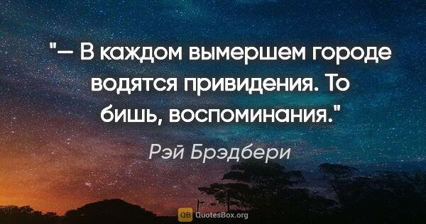 Рэй Брэдбери цитата: "— В каждом вымершем городе водятся привидения. То бишь,..."