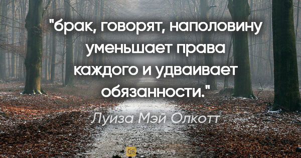 Луиза Мэй Олкотт цитата: "брак, говорят, наполовину уменьшает права каждого и удваивает..."