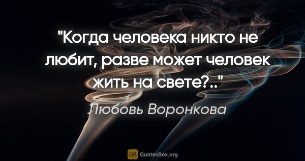 Любовь Воронкова цитата: "Когда человека никто не любит, разве может человек жить на..."