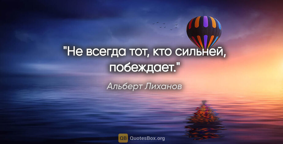 Альберт Лиханов цитата: "Не всегда тот, кто сильней, побеждает."