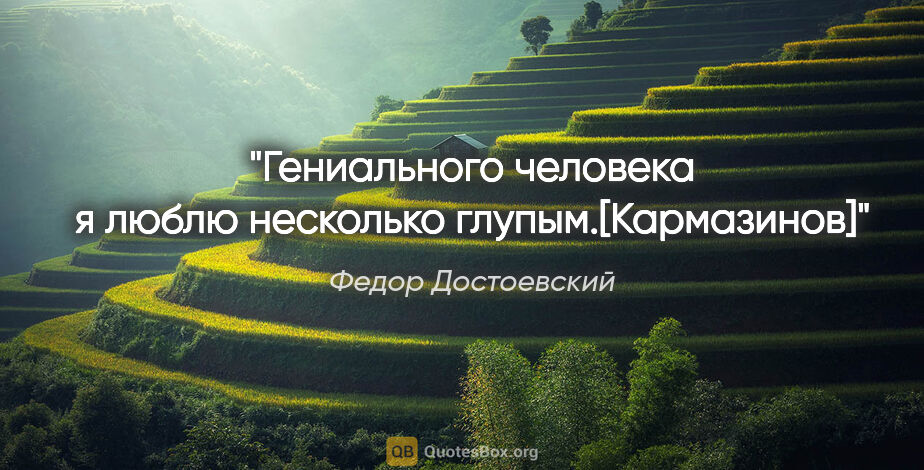 Федор Достоевский цитата: "Гениального человека я люблю несколько глупым.[Кармазинов]"