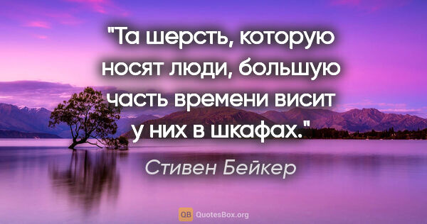 Стивен Бейкер цитата: "Та шерсть, которую носят люди, большую часть времени висит у..."