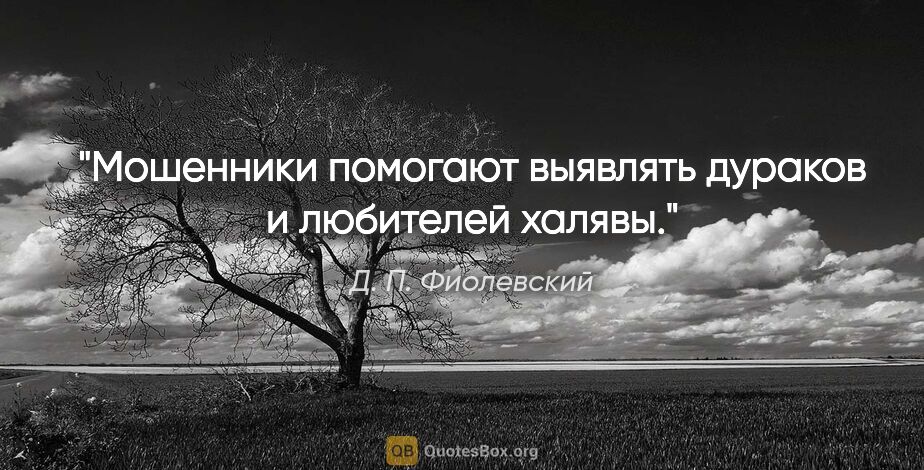 Д. П. Фиолевский цитата: "Мошенники помогают выявлять дураков и любителей халявы."