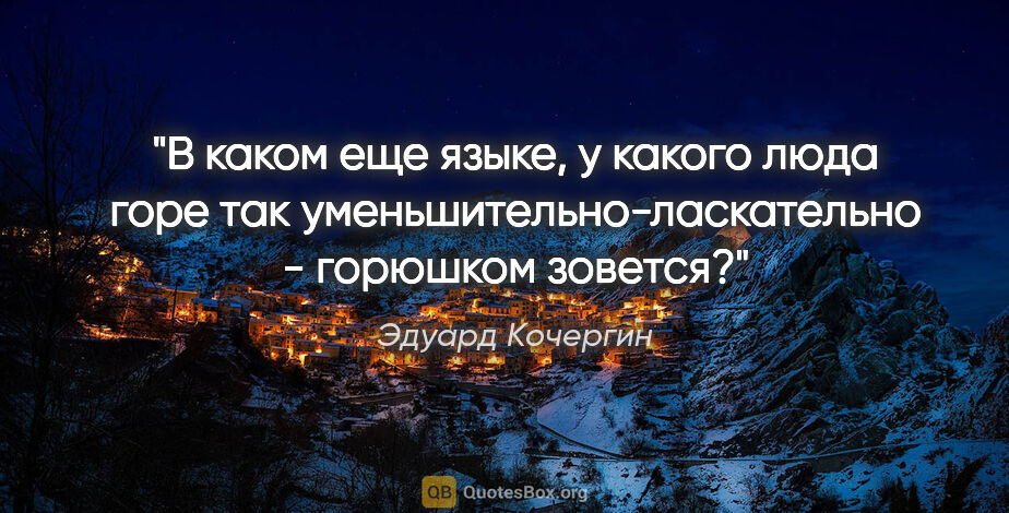 Эдуард Кочергин цитата: "В каком еще языке, у какого люда горе так..."