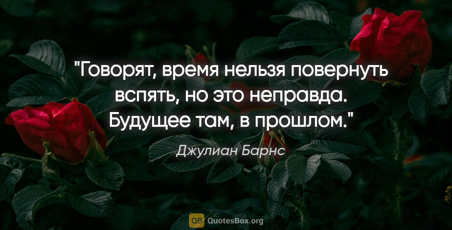 Джулиан Барнс цитата: "Говорят, время нельзя повернуть вспять, но это неправда...."