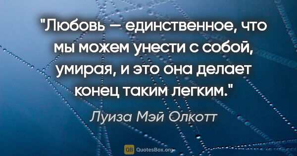 Луиза Мэй Олкотт цитата: "Любовь — единственное, что мы можем унести с собой, умирая, и..."