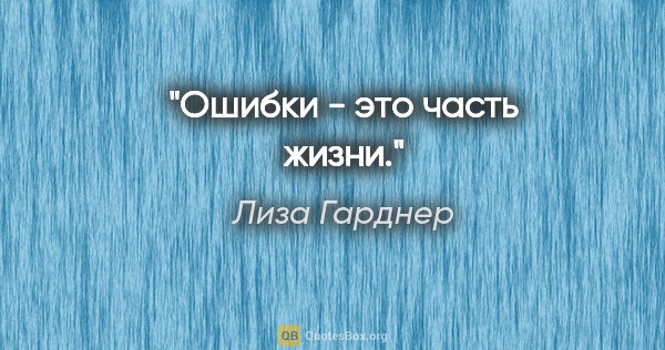 Лиза Гарднер цитата: "Ошибки - это часть жизни."